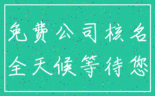 免费公司核名_全天候等待您
