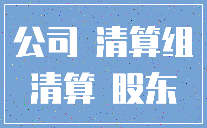 公司 清算组_清算 股东
