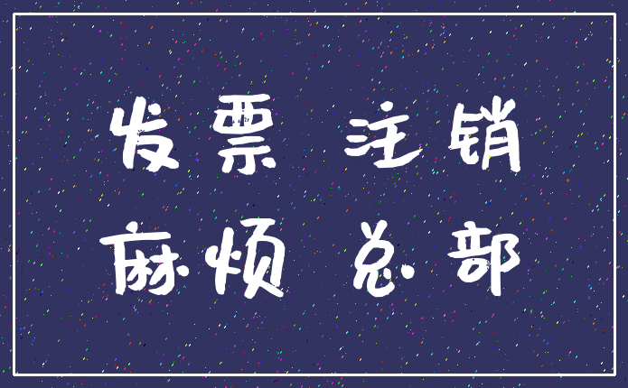发票 注销_麻烦 总部