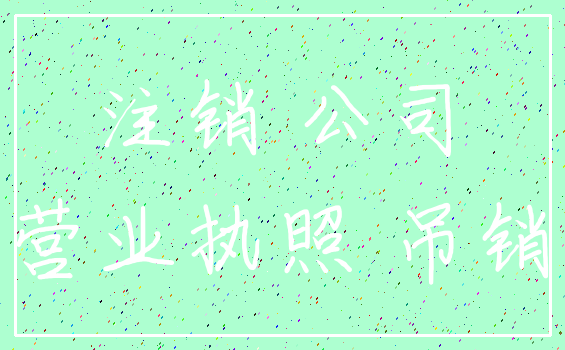 注销 公司_营业执照 吊销