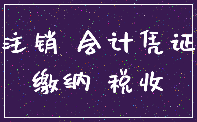 注销 会计凭证_缴纳 税收