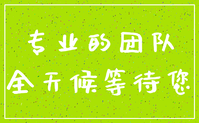 专业的团队_全天候等待您