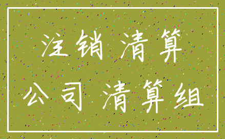 注销 清算_公司 清算组