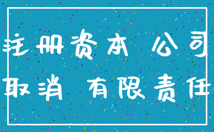 注册资本 公司_取消 有限责任