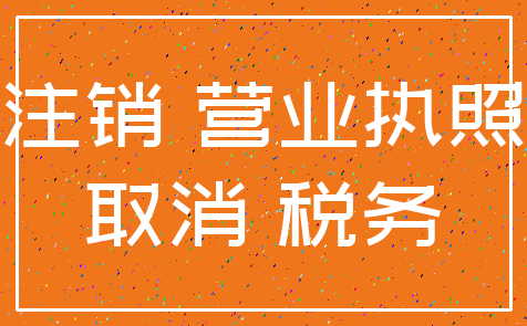 注销 营业执照_取消 税务