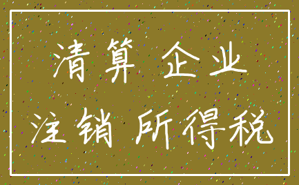 清算 企业_注销 所得税