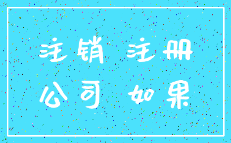注销 注册_公司 如果