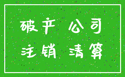破产 公司_注销 清算