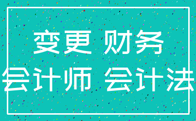 变更 财务_会计师 会计法