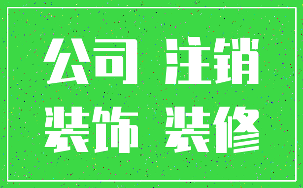 公司 注销_装饰 装修