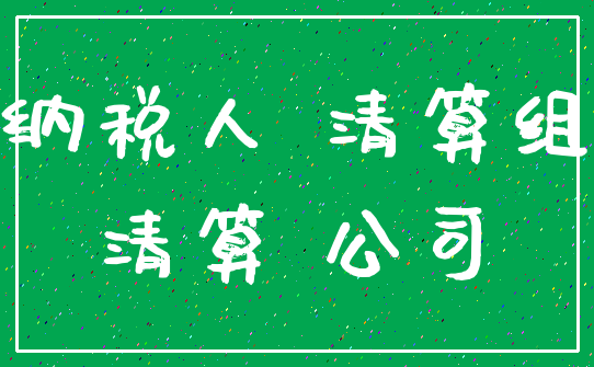 纳税人 清算组_清算 公司