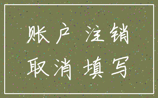 账户 注销_取消 填写