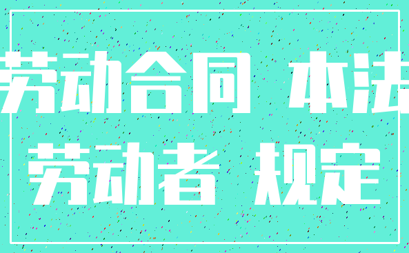 劳动合同 本法_劳动者 规定