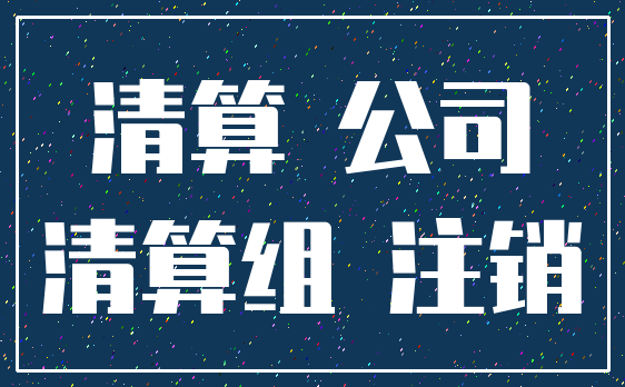 清算 公司_清算组 注销