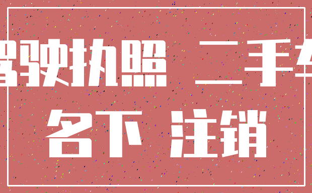 驾驶执照 二手车_名下 注销