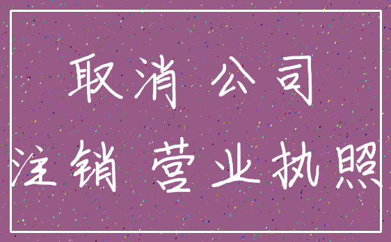 取消 公司_注销 营业执照