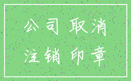 公司 取消_注销 印章
