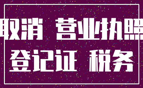 取消 营业执照_登记证 税务