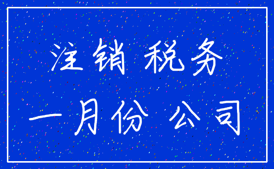 注销 税务_一月份 公司