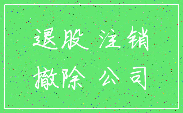 退股 注销_撤除 公司