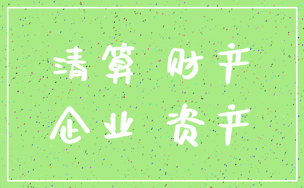清算 财产_企业 资产