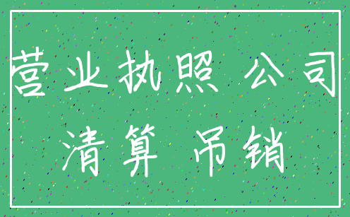 营业执照 公司_清算 吊销
