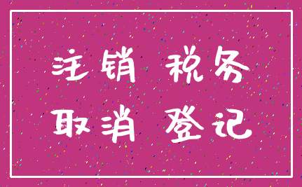 注销 税务_取消 登记