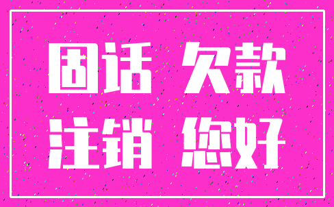 固话 欠款_注销 您好