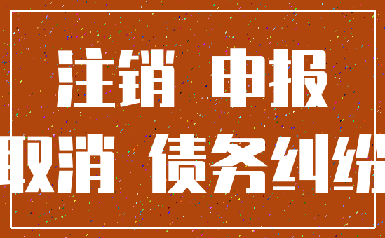 注销 申报_取消 债务纠纷