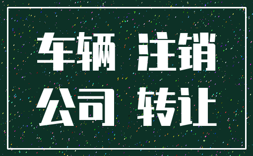 车辆 注销_公司 转让