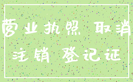 营业执照 取消_注销 登记证