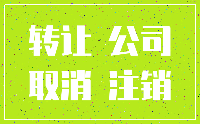 转让 公司_取消 注销