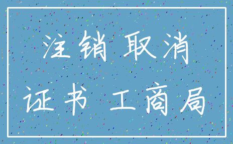 注销 取消_证书 工商局