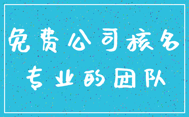免费公司核名_专业的团队