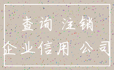查询 注销_企业信用 公司