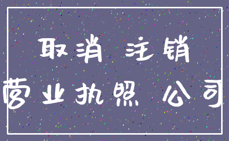 取消 注销_营业执照 公司
