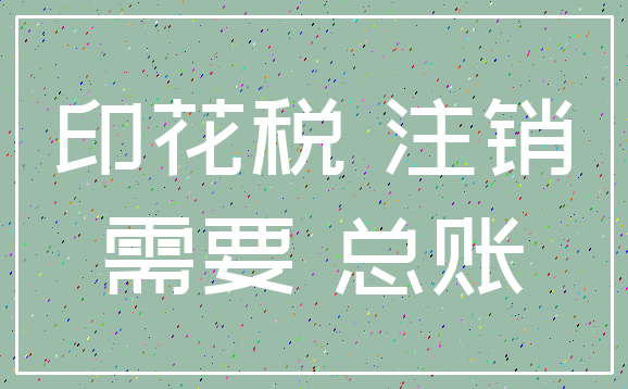 印花税 注销_需要 总账