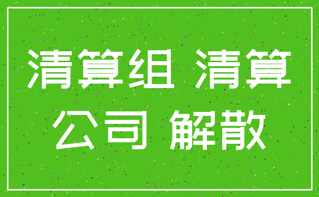 清算组 清算_公司 解散