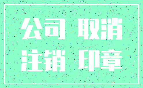 公司 取消_注销 印章