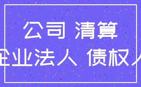 公司 清算_企业法人 债权人