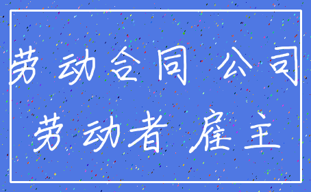 劳动合同 公司_劳动者 雇主