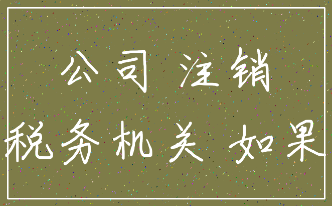 公司 注销_税务机关 如果