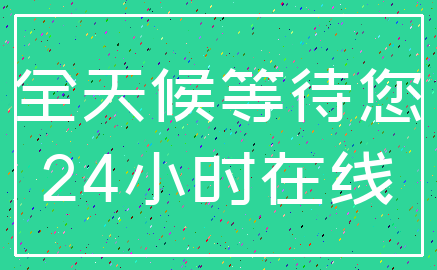 全天候等待您_24小时在线