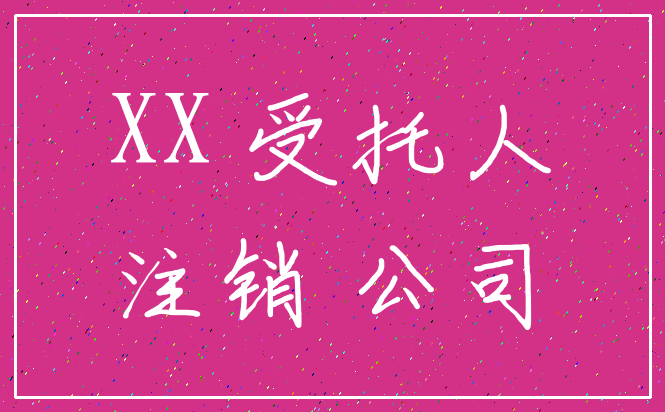 XX 受托人_注销 公司