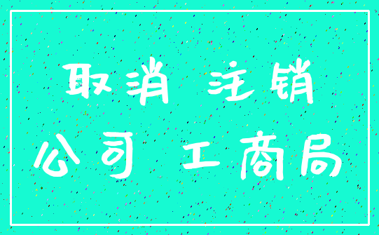 取消 注销_公司 工商局