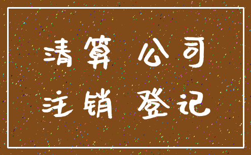 清算 公司_注销 登记