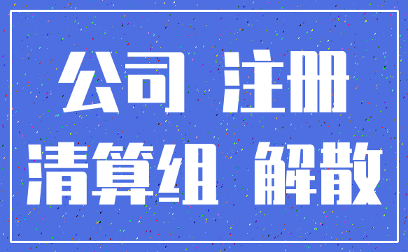 公司 注册_清算组 解散