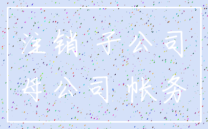 注销 子公司_母公司 帐务