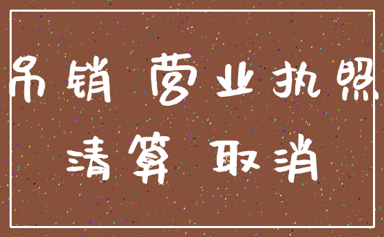 吊销 营业执照_清算 取消