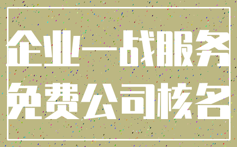 企业一战服务_免费公司核名